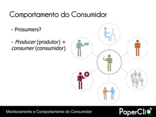 Comportamento do Consumidor
  - Prosumers?

  - Producer (produtor) +
  consumer (consumidor)




Monitoramento e Comportamento do Consumidor
 