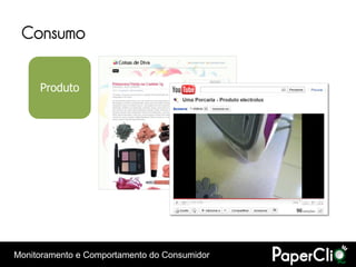 Consumo

     Produto




Monitoramento e Comportamento do Consumidor
 