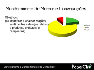 Monitoramento de Marcas e Conversações
 Objetivos:
 (a) identificar e analisar reações,
     sentimentos e desejos relativos
     a produtos, entidades e
     campanhas;




Monitoramento e Comportamento do Consumidor
 