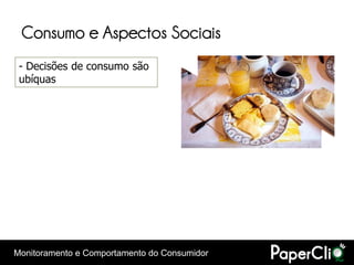 Consumo e Aspectos Sociais
 - Decisões de consumo são
 ubíquas




Monitoramento e Comportamento do Consumidor
 