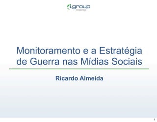 Monitoramento e a Estratégia
de Guerra nas Mídias Sociais
        Ricardo Almeida




                               1
 