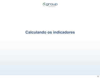 Calculando os indicadores




                            11
 
