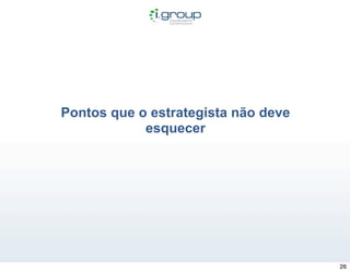 Pontos que o estrategista não deve
            esquecer




                                     26
 