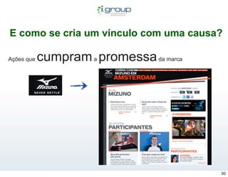 E como se cria um vínculo com uma causa?

Ações que   cumpram a promessa da marca




                                          30
 