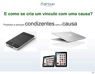 E como se cria um vínculo com uma causa?

Produtos e serviços   condizentes com a causa




                                                31
 