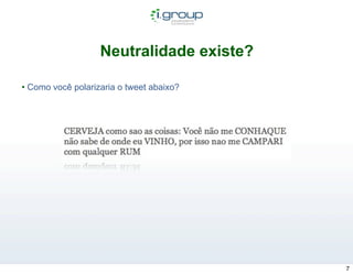Neutralidade existe?

• Como você polarizaria o tweet abaixo?




                                          7
 
