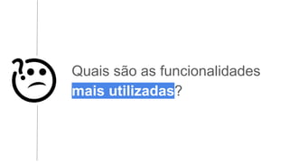 Quais são as funcionalidades
mais utilizadas?
 