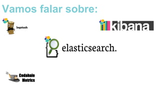 Codahale
Metrics
Vamos falar sobre:
 