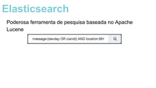Elasticsearch
Poderosa ferramenta de pesquisa baseada no Apache
Lucene
 