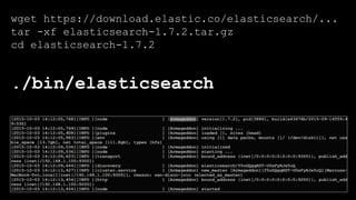 wget https://download.elastic.co/elasticsearch/...
tar -xf elasticsearch-1.7.2.tar.gz
cd elasticsearch-1.7.2
./bin/elasticsearch
 