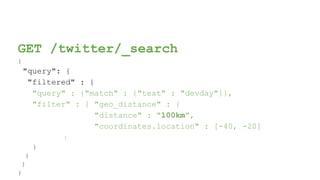 GET /twitter/_search
{
"query": {
"filtered" : {
"query" : {"match" : {"text" : "devday"}},
"filter" : { "geo_distance" : {
"distance" : "100km",
"coordinates.location" : [-40, -20]
}
}
}
}
}
 