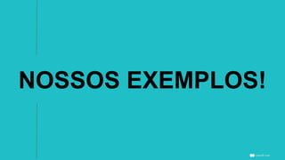 NOSSOS EXEMPLOS!
 