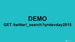 DEMO
GET /twitter/_search?q=devday2015
 