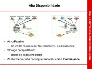 Alta Disponibilidade

●

Ativo/Passivo
✔

●

Storage compartilhado
✔

●

Se um dos nós do cluster ficar indisponível, o outro assumirá.

Banco de dados em cluster

Zabbix Server não consegue trabalhar como load balance

 