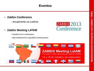 Eventos

●

Zabbix Conference
- Anualmente na Letônia

●

Zabbix Meeting LATAM
- Paralelo com a Latinoware
- http://softwarelivre.org/zabbix-meeting-latam

 