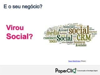 E o seu negócio?



 Virou
 Social?

                   Sean MacEntee (Flickr)
 