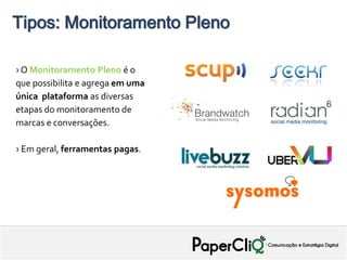 Tipos: Monitoramento Pleno

› O Monitoramento Pleno é o
que possibilita e agrega em uma
única plataforma as diversas
etapas do monitoramento de
marcas e conversações.

› Em geral, ferramentas pagas.
 