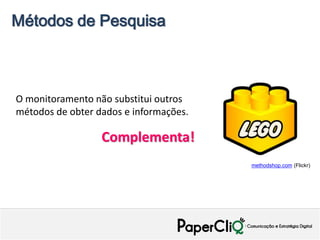 Métodos de Pesquisa



O monitoramento não substitui outros
métodos de obter dados e informações.

                  Complementa!
                                        methodshop.com (Flickr)
 