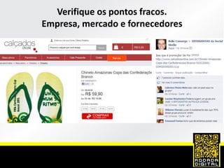 Verifique os pontos fracos.
Empresa, mercado e fornecedores
 