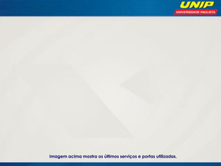 Imagem acima mostra os últimos serviços e portas utilizadas.

 