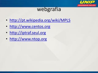 webgrafia
•
•
•
•

http://pt.wikipedia.org/wiki/MPLS
http://www.centos.org
http://iptraf.seul.org
http://www.ntop.org

 