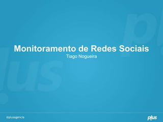 Monitoramento de Redes Sociais
           Tiago Nogueira
 