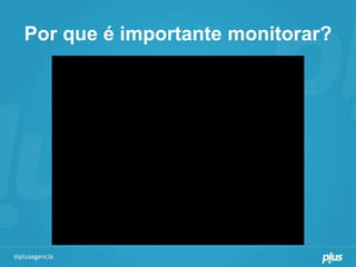 Por que é importante monitorar?
 