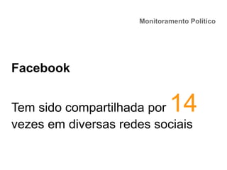 Monitoramento Político
Facebook
Tem sido compartilhada por 14
vezes em diversas redes sociais
 