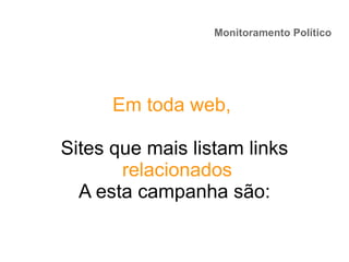 Monitoramento Político
Em toda web,
Sites que mais listam links
relacionados
A esta campanha são:
 