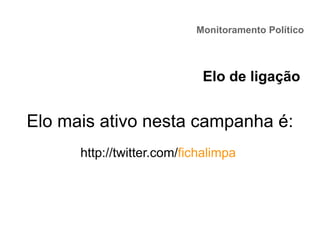 Monitoramento Político
Elo mais ativo nesta campanha é:
http://twitter.com/fichalimpa
Elo de ligação
 