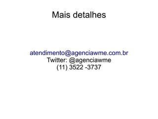 Mais detalhes
atendimento@agenciawme.com.br
Twitter: @agenciawme
(11) 3522 -3737
 