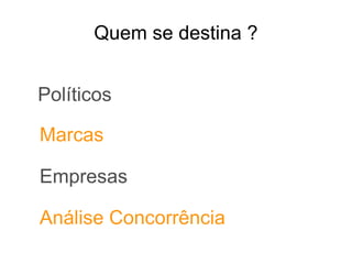 Políticos
Marcas
Empresas
Análise Concorrência
Quem se destina ?
 