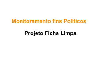 Monitoramento fins Políticos
Projeto Ficha Limpa
 