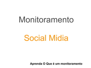 Monitoramento
Social Midia
Aprenda O Que é um monitoramento
 