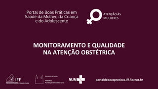 portaldeboaspraticas.iff.fiocruz.br
ATENÇÃO ÀS
MULHERES
MONITORAMENTO E QUALIDADE
NA ATENÇÃO OBSTÉTRICA
 