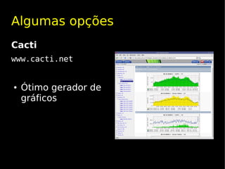Algumas opções
Cacti
www.cacti.net


●   Ótimo gerador de
    gráficos
 