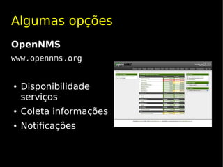 Algumas opções
OpenNMS
www.opennms.org


●   Disponibilidade
    serviços
●   Coleta informações
●   Notificações
 