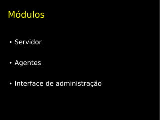 Módulos

●   Servidor


●   Agentes


●   Interface de administração
 