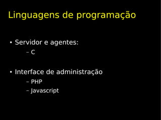 Linguagens de programação

●   Servidor e agentes:
       –   C


●   Interface de administração
       –   PHP
       –   Javascript
 