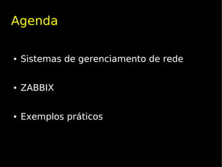 Agenda

●   Sistemas de gerenciamento de rede


●   ZABBIX


●   Exemplos práticos
 