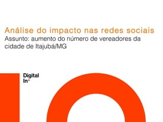 Análise do impacto nas redes sociais
Assunto: aumento do número de vereadores da
cidade de Itajubá/MG
 