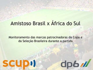 2014 dp6 - todos os direitos reservados
Amistoso Brasil x África do Sul
1
Monitoramento das marcas patrocinadoras da Copa e
da Seleção Brasileira durante a partida
 