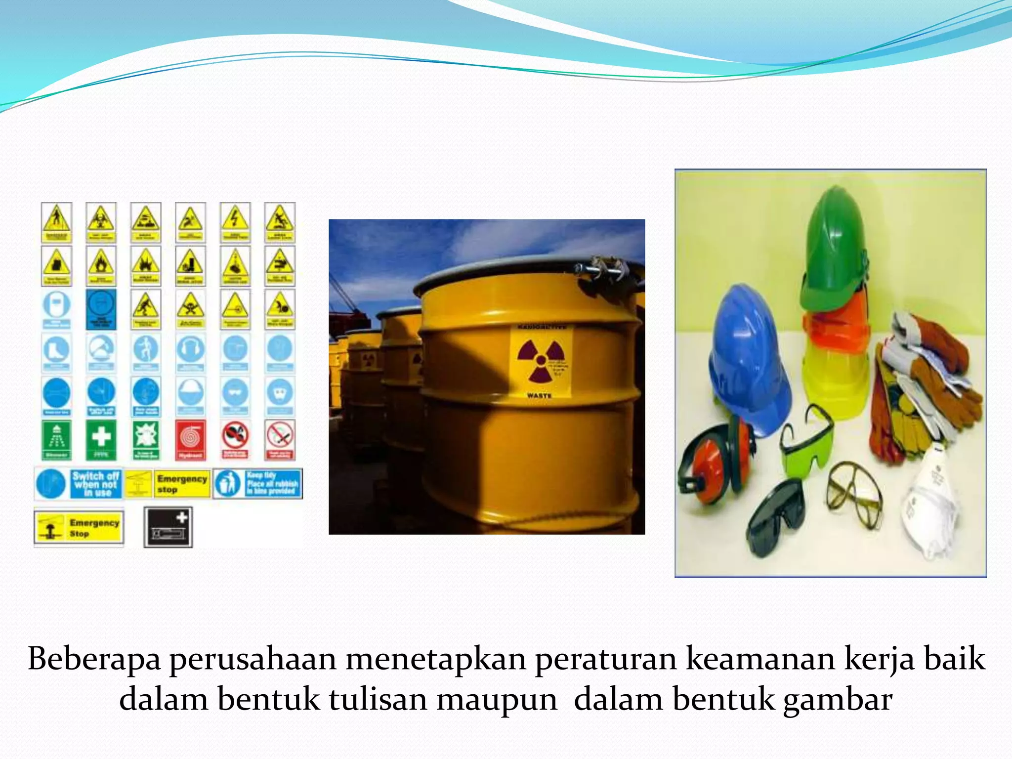 Beberapa perusahaan menetapkan peraturan keamanan kerja baik
      dalam bentuk tulisan maupun dalam bentuk gambar
 