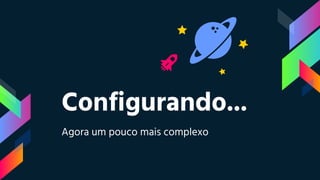 Configurando...
Agora um pouco mais complexo
 