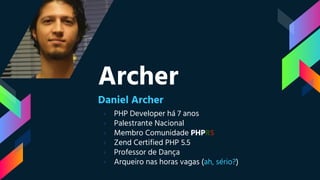 Archer
Daniel Archer
› PHP Developer há 7 anos
› Palestrante Nacional
› Membro Comunidade PHPRS
› Zend Certified PHP 5.5
› Professor de Dança
› Arqueiro nas horas vagas (ah, sério?)
 