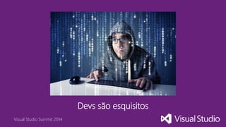 Visual Studio Summit 2014
Devs são esquisitos
 