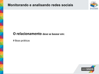 Monitorando e analisando redes sociais
O relacionamento deve se basear em:
# Boas práticas
 