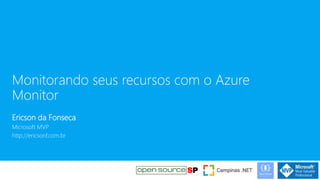 Monitorando seus recursos com o Azure
Monitor
Ericson da Fonseca
Microsoft MVP
http://ericsonf.com.br
 