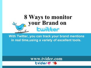 8 Ways to monitor  your Brand on  With Twitter, you can track your brand mentions in real time,using a variety of excellent tools.  www.tvider.com 
