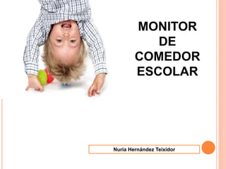 MONITOR
DE
COMEDOR
ESCOLAR
Nuria Hernández Teixidor
 